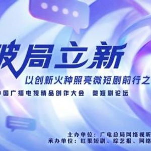 破局立新，點亮未來——2025中國廣播電視精品創作大會微短劇論壇即將啟幕
